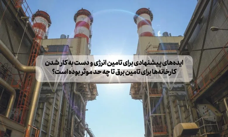 ایده‌های پیشنهادی برای تامین انرژی و دست به کار شدن کارخانه‌ها برای تامین برق تا چه حد موثر بوده است؟
